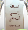 اسئلة إلي أستاذي (القسم الثالث )