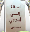اسئلة إلي أستاذي (القسم الأول)
